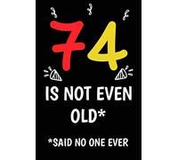 74 is not even old funny cute cool sarcastic Happy 74th Birthday notebook journal gag gift for man woman: 74 years old birthday present Cheeky Joke ... sister brother wife husband stepdad friend
