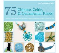 75 Chinese, Celtic, & Ornamental Knots: A Directory of Knots and Knotting Techniques Plus Exquisite Jewelry Projects to Make and Wear