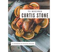 75 Curtis Stone Recipes: Making More Memories in your Kitchen with Curtis Stone Cookbook!