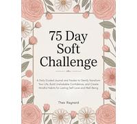 75 Day Soft Challenge: A Daily Guided Journal and Tracker to Gently Transform Your Life, Build Unshakable Confidence, and Create Mindful Habits for Lasting Self-Love and Well-Being