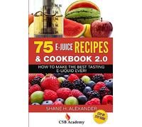 75 E-Juice Recipes & Cookbook 2.0: How to Make the Best Tasting E-Liquid Ever!