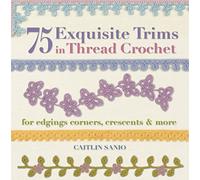 75 Exquisite Trims in Thread Crochet: For edgings, corners, crescents, & more