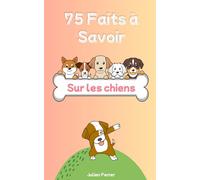 75 Faits à Savoir sur les chiens: Savais-tu que ton chien peut rêver, compter ou sentir des maladies ? Découvre 75 faits étonnants pour mieux comprendre et aimer ton compagnon à quatre pattes !
