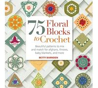 75 Floral Blocks to Crochet: Beautiful Patterns to Mix and Match for Afghans, Throws, Baby Blankets, and More