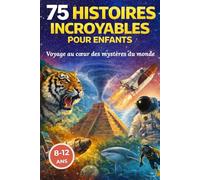 75 histoires incroyables pour enfants: Livre éducatif illustré pour enfants de 8 à 12 ans - Faits surprenants, mystères du monde et découvertes fascinantes
