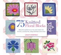 75 Knitted Floral Blocks: Beautiful patterns to mix and match for throws, accessories, baby blankets and more