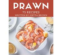 75 Prawn Recipes: The Best Prawn Cookbook on Earth
