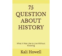 75 Questions About History: What It Was Like to Live Without Knowing