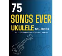 75 Songs Ever Ukulele Songbook: Selection Favorite Songs For Anyone