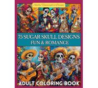 75 Sugar Skull Designs - Fun & Romance: Coloring Book for Teens & Adults: Fun, whimsical and romantic sugar skull designs (Day of the Dead)