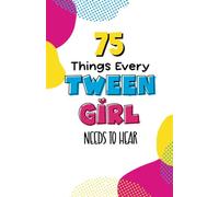 75 Things Every Tween Girl Needs to Hear: Common Sense, Encouragement, and Advice for Girls Navigating the Tricky Years Between Being a Kid and Becoming a Smart, Sensible, Savvy Teenager