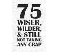 75 Wiser, Wilder, & Still Not Taking Any Crap JOURNAL: 6 x 9 Blank Wide Lined Notebook - Funny Saying Sarcastic Work Gag Gift for Office Coworkers, Employees, Adults, Boss, Birthday