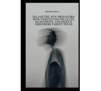 764 and the New Predators: How Violent Online Cults, AI Chatbots, and Digital Groomers Target Teens