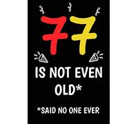 77 is not even old funny cute cool sarcastic Happy 77th Birthday notebook journal gag gift for man woman: 77 years old birthday present Cheeky Joke ... sister brother wife husband stepdad friend