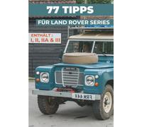 77 PROFI-TIPPS FÜR IHREN LAND ROVER SERIES (I, II, IIA, III): „Die bestgehüteten Geheimnisse“