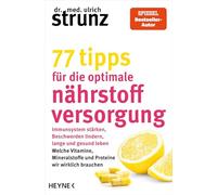 77 Tipps für die optimale Nährstoffversorgung: Immunsystem stärken, Beschwerden lindern, lange und gesund leben: Welche Vitamine, Mineralstoffe und Proteine wir wirklich brauchen