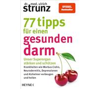 77 Tipps für einen gesunden Darm: Unser Superorgan stärken und schützen - Krankheiten wie Morbus Crohn, Neurodermitis, Depressionen und Alzheimer vorbeugen und heilen