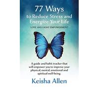 77 Ways to Reduce Stress and Energize Your Life: A guide and habit tracker that will empower you to improve your physical, mental, emotional and spiritual well-being.