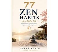 77 Zen Habits for a Better Life: 77 Zen Habits for a Better Life Timeless Practices to Find Balance, Happiness, and Lasting Success