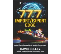 777 IMPORT/EXPORT EDGE: Global Trade Secrets for the Modern Entrepreneur (The Global Entrepreneur: David Selley’s PAPA Series)