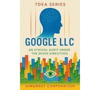 7DEA Series: Google LLC - An Ethical Audit Under the Seven Directives (7DEA Series: Seven Directives Ethical Analyzer)