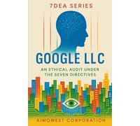 7DEA Series: Google LLC - An Ethical Audit Under the Seven Directives (7DEA Series: Seven Directives Ethical Analyzer)
