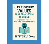 8 Classroom Values that Transform Learning: A Teacher's Guide to Effective Classroom Management