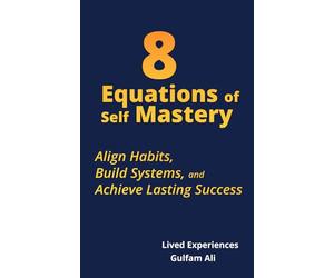 8 Equations of Self Mastery: Align Habits, Build Systems, and Achieve Lasting Success.: 2 (The Mastery Code)