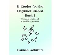 8 Etudes for the Beginner Pianist: 8 simple etudes all in middle c position!: 1 (Etudes by Hannah Adhikari)