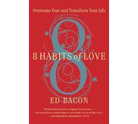 8 Habits of Love: Overcome Fear and Transform Your Life: Open Your Heart, Open Your Mind