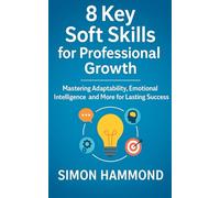 8 Key Soft Skills for Professional Growth: Mastering Adaptability, Emotional Intelligence and More for Lasting Success
