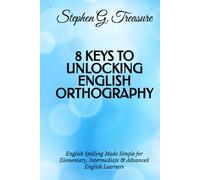 8 KEYS TO UNLOCKING ENGLISH ORTHOGRAPHY: English Spelling Made Simple for Elementary, Intermediate & Advanced English Learners (ENGLISH GRAMMAR SERIES)