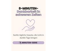 8-Minuten-Dankbarkeit in schweren Zeiten: Sanfte tägliche Impulse, die Licht in dunkle Tage bringen