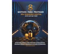 8 Motivos para Proteger seu Dinheiro Digital Antes que Seja Tarde: Estrutura jurídica para proteger ativos digitais, prevenir perdas e organizar sucessão patrimonial (Coleção Patrimônio Digital)