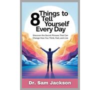 8 THINGS TO TELL YOURSELF EVERY DAY: Discover the Secret Phrases That Can Change How You Think, Feel, and Live (Take Good Care of Your Health-Because Health is Wealth)