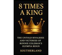 8 Times a King: The Untold Rivalries, Brutal Training, and Eight-Time Olympia Legacy of Ronnie Coleman: What does it take to become the most dominant ... does it cost?: 74 (The Bodybuilding Library)