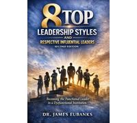 8 Top Leadership Styles and Respective Influential Leaders: Becoming the Functional Leader in a Dysfunctional Institution.