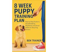 8 Week Puppy Training Plan: Step by Step Guide to Housebreaking, Obedience, and Good Habits for Busy Dog Owners