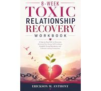 8-WEEK TOXIC RELATIONSHIP RECOVERY WORKBOOK: A Step by Step Path to Overcome Emotional Pain, Restore Self-Confidence, Establish Strong Boundaries, and Cultivate Lasting Connections