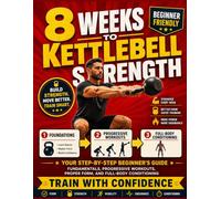 8 Weeks to Kettlebell Strength: Fundamentals, Progressive Workouts, Proper Form, and Full-Body Conditioning