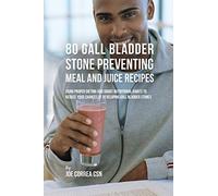 80 Gallbladder Stone Preventing Recipes: Using Proper Dieting and Smart Nutritional Habits to Reduce Your Chances of Developing Gall Bladder Stones