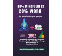 80% Mindfulness, 20% Work: Strategies to Accomplish 100% of Success, Abundance, Health and Well-Being through More Mindfulness & Less Manual Efforts