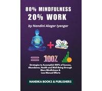80% Mindfulness, 20% Work: Strategies to Accomplish 100% of Success, Abundance, Health and Well-Being through More Mindfulness & Less Manual Efforts
