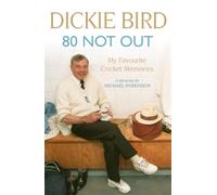 80 Not Out: My Favourite Cricket Memories : Legendary cricket umpire Dickie Bird's best moments and stories, with a foreword by Michael Parkinson