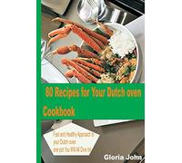 80 Recipes for Your Modern Dutch Oven Cook Book: Fast and Health Approach to Your Dutch oven, One Pot You Will All Dive into.