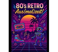 80’s Retro Aus(mal)zeit!: 20 handverlesene Motive voller Neon, Nostalgie & 80’s-Vibes