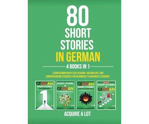 80 Short Stories in German - 4 Books in 1: Learn German with Easy Reading, Vocabulary, and Comprehension Exercises for Beginners to Advanced Learners