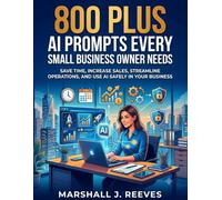 800 PLUS AI PROMPTS EVERY SMALL BUSINESS OWNER NEEDS: SAVE TIME, INCREASE SALES, STREAMLINE OPERATIONS, AND USE AI SAFELY IN YOUR BUSINESS
