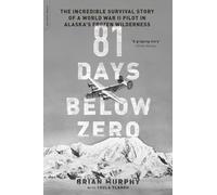 81 Days Below Zero: The Incredible Survival Story of a World War II Pilot in Alaska's Frozen Wilderness
