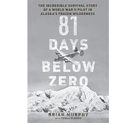 81 Days Below Zero: The Incredible Survival Story of a World War II Pilot in Alaska's Frozen Wilderness